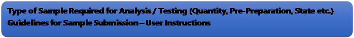 Rectangle: Rounded Corners: Type of Sample Required for Analysis / Testing (Quantity, Pre-Preparation, State etc.) Guidelines for Sample Submission  User Instructions
