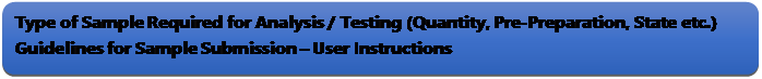 Rectangle: Rounded Corners: Type of Sample Required for Analysis / Testing (Quantity, Pre-Preparation, State etc.) Guidelines for Sample Submission  User Instructions