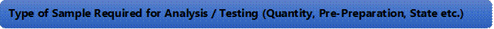 Type of Sample Required for Analysis / Testing (Quantity, Pre-Preparation, State etc.) 
