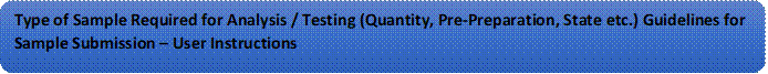 Type of Sample Required for Analysis / Testing (Quantity, Pre-Preparation, State etc.) Guidelines for Sample Submission – User Instructions