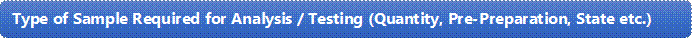 Type of Sample Required for Analysis / Testing (Quantity, Pre-Preparation, State etc.)