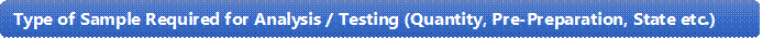 Type of Sample Required for Analysis / Testing (Quantity, Pre-Preparation, State etc.)