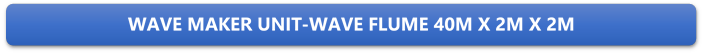 WAVE MAKER UNIT-WAVE FLUME 40M X 2M X 2M

