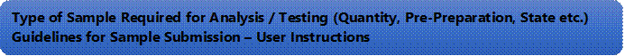 Type of Sample Required for Analysis / Testing (Quantity, Pre-Preparation, State etc.) Guidelines for Sample Submission  User Instructions