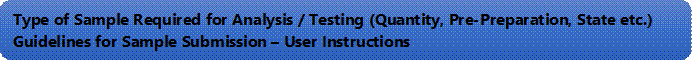 Type of Sample Required for Analysis / Testing (Quantity, Pre-Preparation, State etc.) Guidelines for Sample Submission  User Instructions