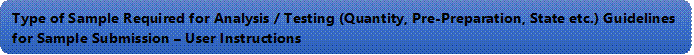 Type of Sample Required for Analysis / Testing (Quantity, Pre-Preparation, State etc.) Guidelines for Sample Submission  User Instructions