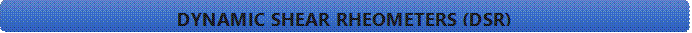 DYNAMIC SHEAR RHEOMETERS (DSR)

DYNAMIC SHEAR RHEOMETERS (DSR)

