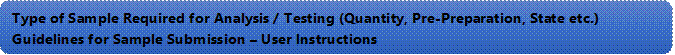 Type of Sample Required for Analysis / Testing (Quantity, Pre-Preparation, State etc.) Guidelines for Sample Submission  User Instructions