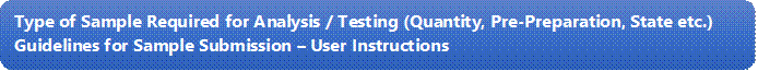 Type of Sample Required for Analysis / Testing (Quantity, Pre-Preparation, State etc.) Guidelines for Sample Submission  User Instructions
