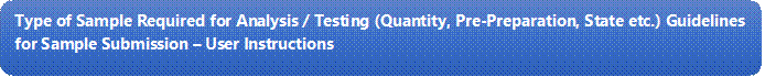 Type of Sample Required for Analysis / Testing (Quantity, Pre-Preparation, State etc.) Guidelines for Sample Submission  User Instructions