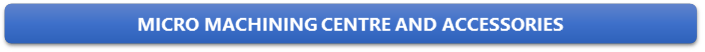 MICRO MACHINING CENTRE AND ACCESSORIES

