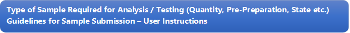 Type of Sample Required for Analysis / Testing (Quantity, Pre-Preparation, State etc.) Guidelines for Sample Submission – User Instructions